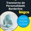 Transtorno da Personalidade Borderline Para Leigos - 2ª Ed
